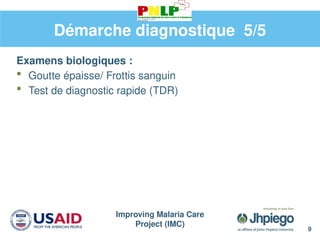 Improving Malaria Care
Project (IMC)
9
Démarche diagnostique 5/5
Examens biologiques :
 Goutte épaisse/ Frottis sanguin
 Test de diagnostic rapide (TDR)
 