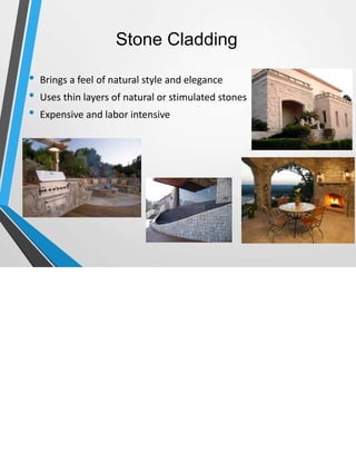 Stone Cladding
• Brings a feel of natural style and elegance
• Uses thin layers of natural or stimulated stones
• Expensive and labor intensive
 
