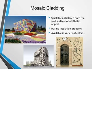 Mosaic Cladding
• Small tiles plastered onto the
wall surface for aesthetic
appeal.
• Has no insulation property.
• Available in variety of colors.
 