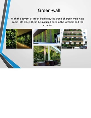 Green-wall
• With the advent of green buildings, the trend of green walls have
come into place. It can be installed both in the interiors and the
exterior.
 