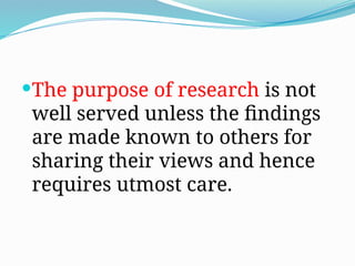 The purpose of research is not
well served unless the findings
are made known to others for
sharing their views and hence
requires utmost care.
 