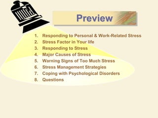 Preview
1. Responding to Personal & Work-Related Stress
2. Stress Factor in Your life
3. Responding to Stress
4. Major Causes of Stress
5. Warning Signs of Too Much Stress
6. Stress Management Strategies
7. Coping with Psychological Disorders
8. Questions
 