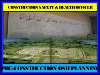 PRE-CONSTRUCTION OSHPLANNING
CONSTRUCTION SAFETY & HEALTHOFFICER
 