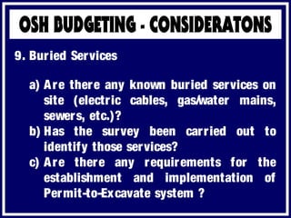 a) Are there any known buried services on
site (electric cables, gas/water mains,
sewers, etc.)?
b) Has the survey been carried out to
identify those services?
c) Are there any requirements for the
establishment and implementation of
Permit-to-Excavate system ?
9. Buried Services
 