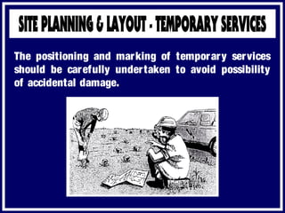 The positioning and marking of temporary services
should be carefully undertaken to avoid possibility
of accidental damage.
 