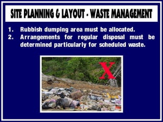 1. Rubbish dumping area must be allocated.
2. Arrangements for regular disposal must be
determined particularly for scheduled waste.
 