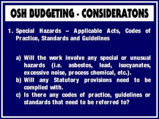 a) Will the work involve any special or unusual
hazards (i.e. asbestos, lead, isocyanates,
excessive noise, process chemical, etc.).
b) Will any Statutory provisions need to be
complied with.
c) Is there any codes of practice, guidelines or
standards that need to be referred to?
1. Special Hazards – Applicable Acts, Codes of
Practice, Standards and Guidelines
 