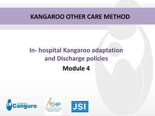 In- hospital Kangaroo adaptation
and Discharge policies
Module 4
KANGAROO OTHER CARE METHOD
 