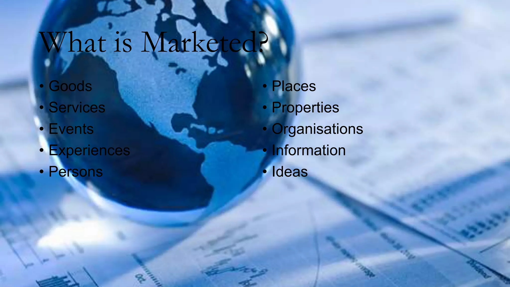 What is Marketed?
• Goods
• Services
• Events
• Experiences
• Persons
• Places
• Properties
• Organisations
• Information
• Ideas
 