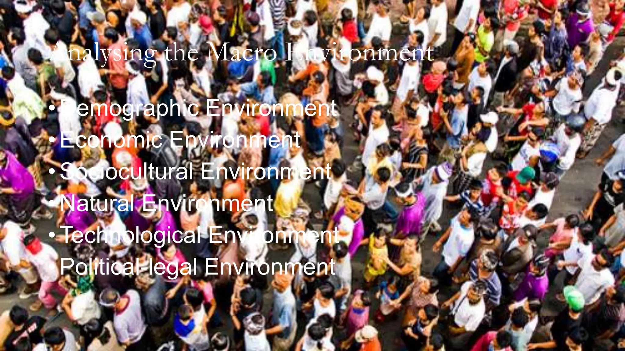 Analysing the Macro Environment
• Demographic Environment
• Economic Environment
• Sociocultural Environment
• Natural Environment
• Technological Environment
• Political-legal Environment
 