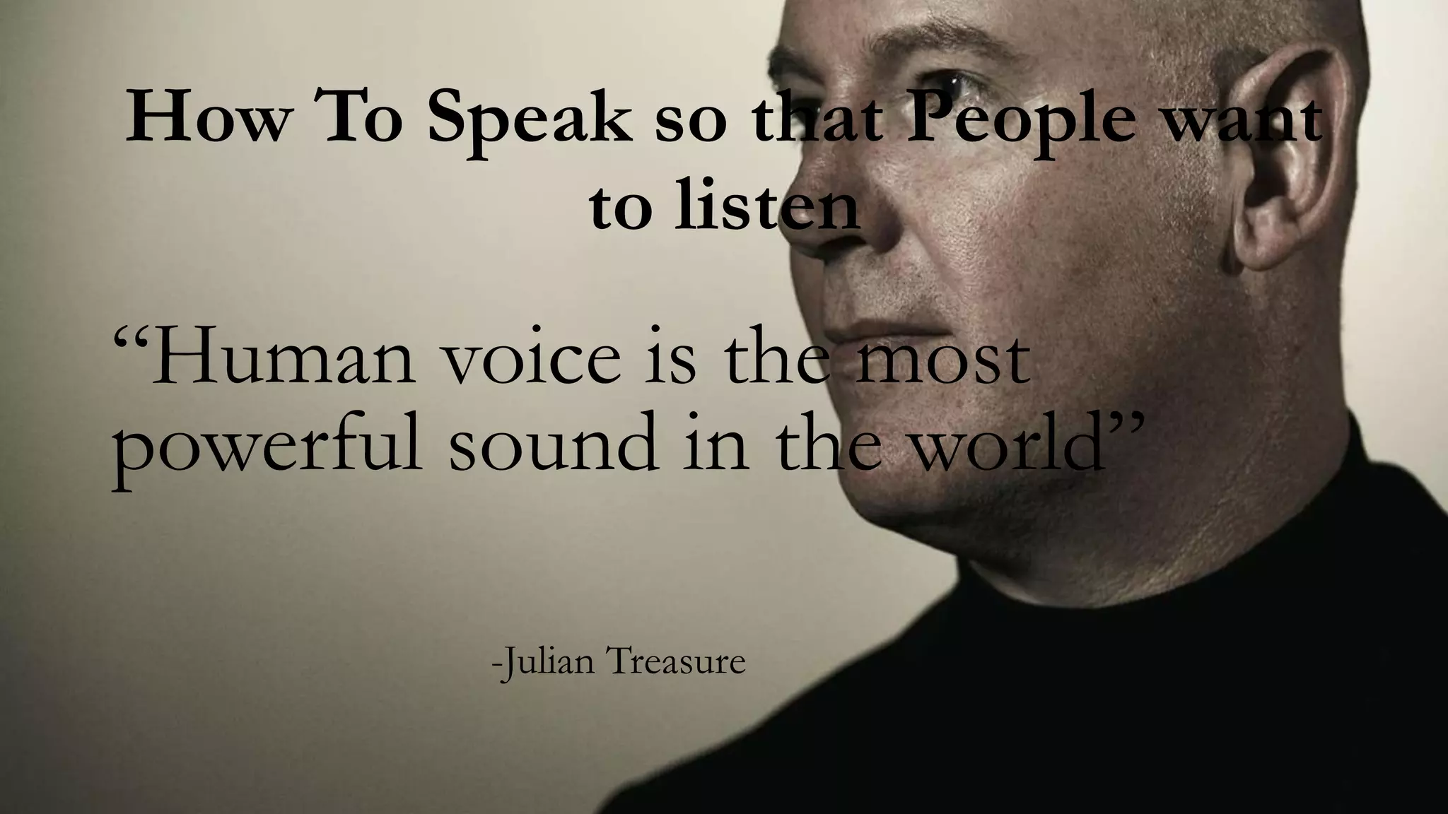 How To Speak so that People want
to listen
“Human voice is the most
powerful sound in the world”
-Julian Treasure
 