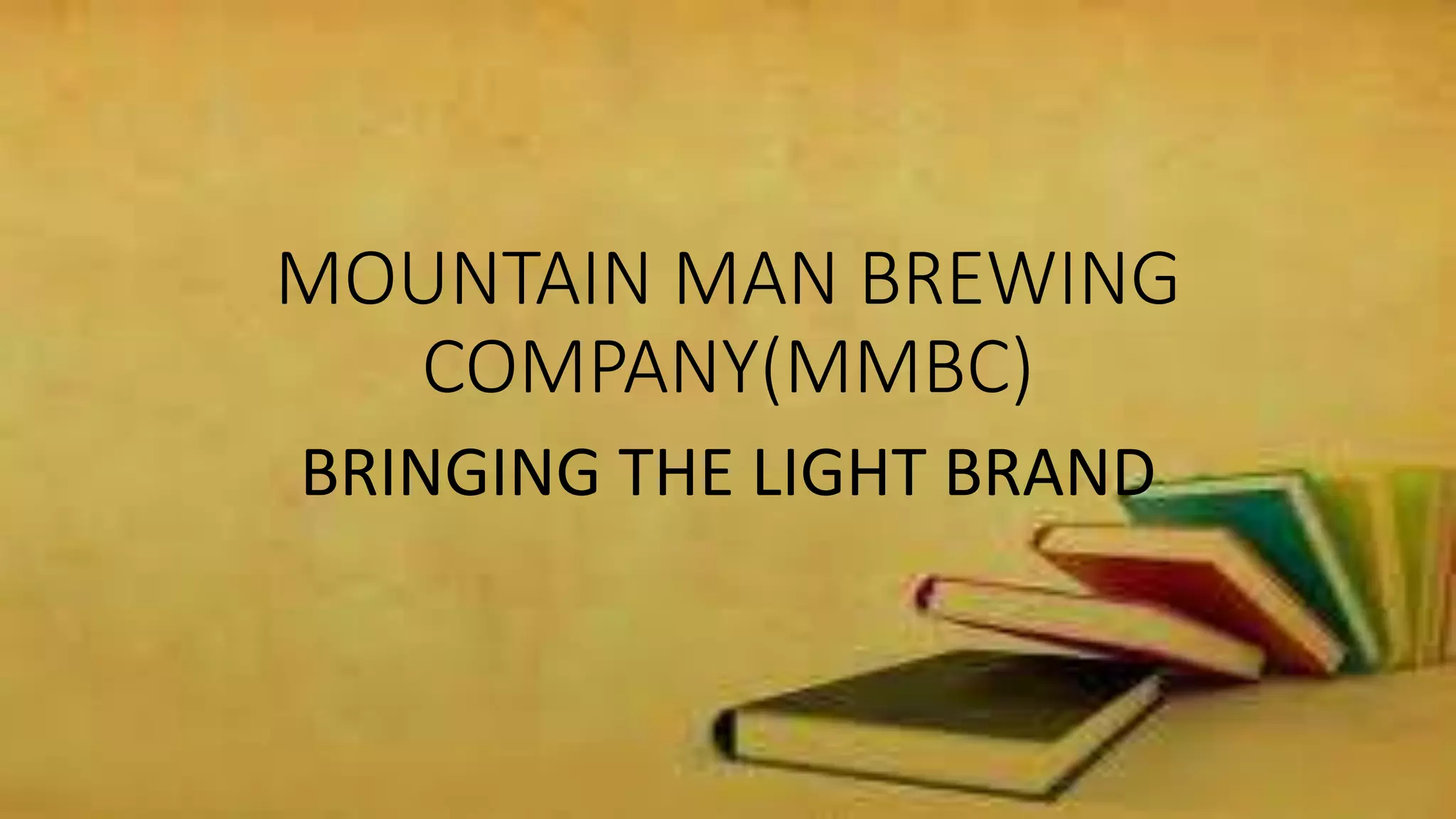 MOUNTAIN MAN BREWING
COMPANY(MMBC)
BRINGING THE LIGHT BRAND
 
