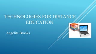 TECHNOLOGIES FOR DISTANCE
EDUCATION
Angelita Brooks
 