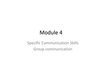 Module 4
Specific Communication Skills
Group communication
 