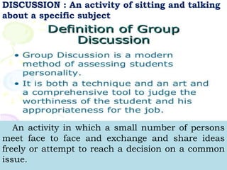34
DISCUSSION : An activity of sitting and talking
about a specific subject
An activity in which a small number of persons
meet face to face and exchange and share ideas
freely or attempt to reach a decision on a common
issue.
 