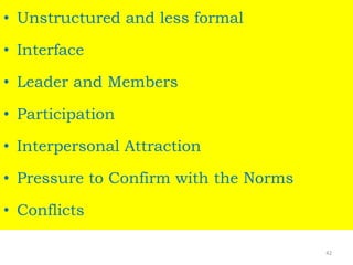 • Unstructured and less formal
• Interface
• Leader and Members
• Participation
• Interpersonal Attraction
• Pressure to Confirm with the Norms
• Conflicts
42
 