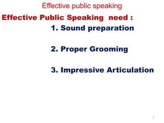 Effective public speaking
Effective Public Speaking need :
1. Sound preparation
2. Proper Grooming
3. Impressive Articulation
6
 