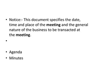 • Notice:- This document specifies the date,
time and place of the meeting and the general
nature of the business to be transacted at
the meeting.
•
• Agenda
• Minutes
 