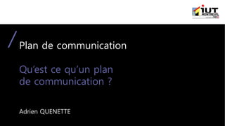 Plan de communication
Qu’est ce qu’un plan
de communication ?
Adrien QUENETTE
 