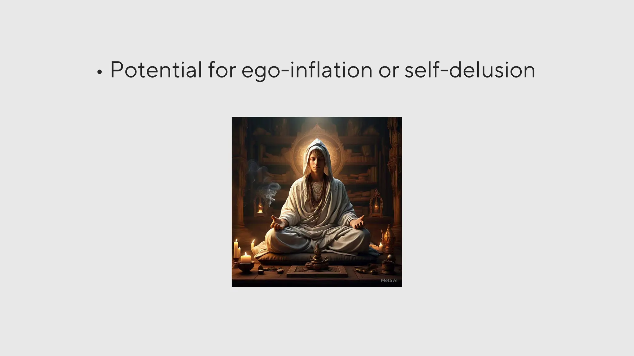 • Potential for ego-inflation or self-delusion
 