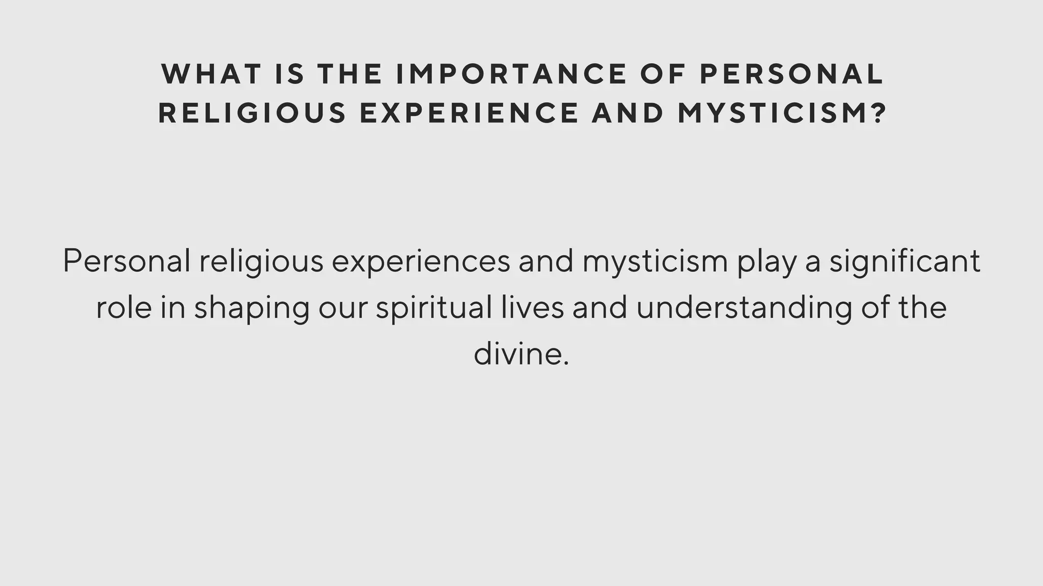 WHAT IS THE IMPORTANCE OF PERSONAL
RELIGIOUS EXPERIENCE AND MYSTICISM?
Personal religious experiences and mysticism play a significant
role in shaping our spiritual lives and understanding of the
divine.
 