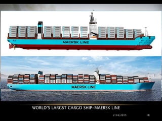 2/16/2015 18
WORLD’S LARGST CARGO SHIP-MAERSK LINE
 