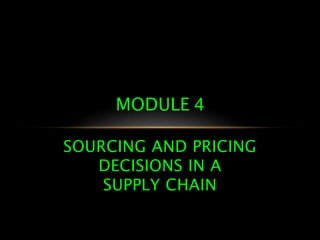 SOURCING AND PRICING
DECISIONS IN A
SUPPLY CHAIN
MODULE 4
 