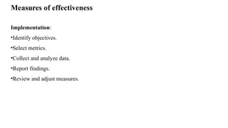 Measures of effectiveness
Implementation:
•Identify objectives.
•Select metrics.
•Collect and analyze data.
•Report findings.
•Review and adjust measures.
 