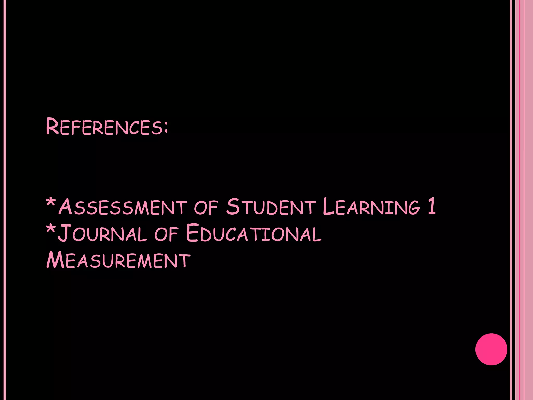 REFERENCES:


*ASSESSMENT OF STUDENT LEARNING 1
*JOURNAL OF EDUCATIONAL
MEASUREMENT
 