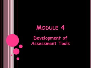 MODULE 4
 Development of
Assessment Tools
 