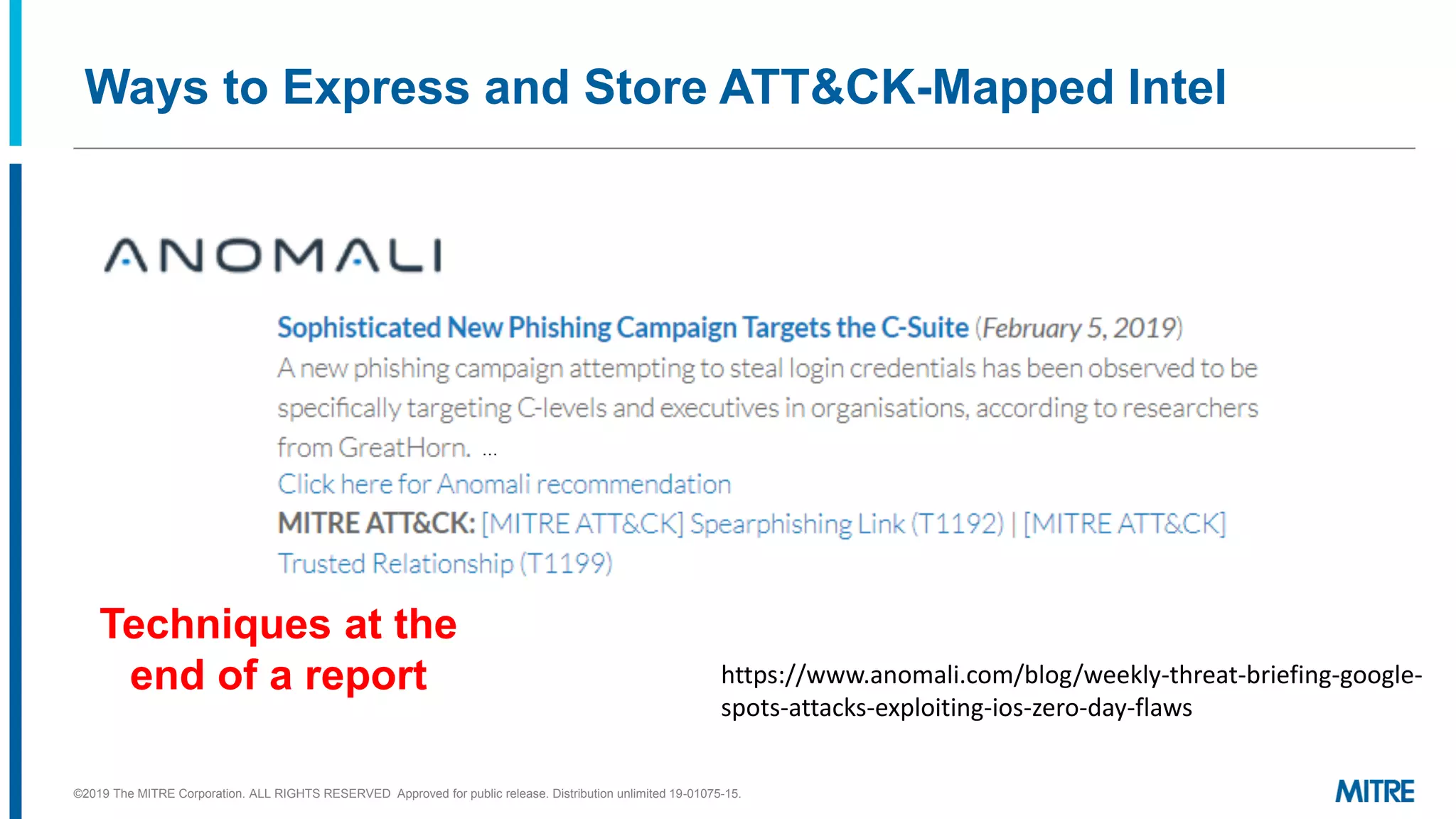 Ways to Express and Store ATT&CK-Mapped Intel
https://www.anomali.com/blog/weekly-threat-briefing-google-
spots-attacks-exploiting-ios-zero-day-flaws
…
©2019 The MITRE Corporation. ALL RIGHTS RESERVED Approved for public release. Distribution unlimited 19-01075-15.
Techniques at the
end of a report
 
