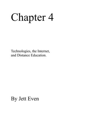 Chapter 4
Technologies, the Internet,
and Distance Education.
By Jett Even
 