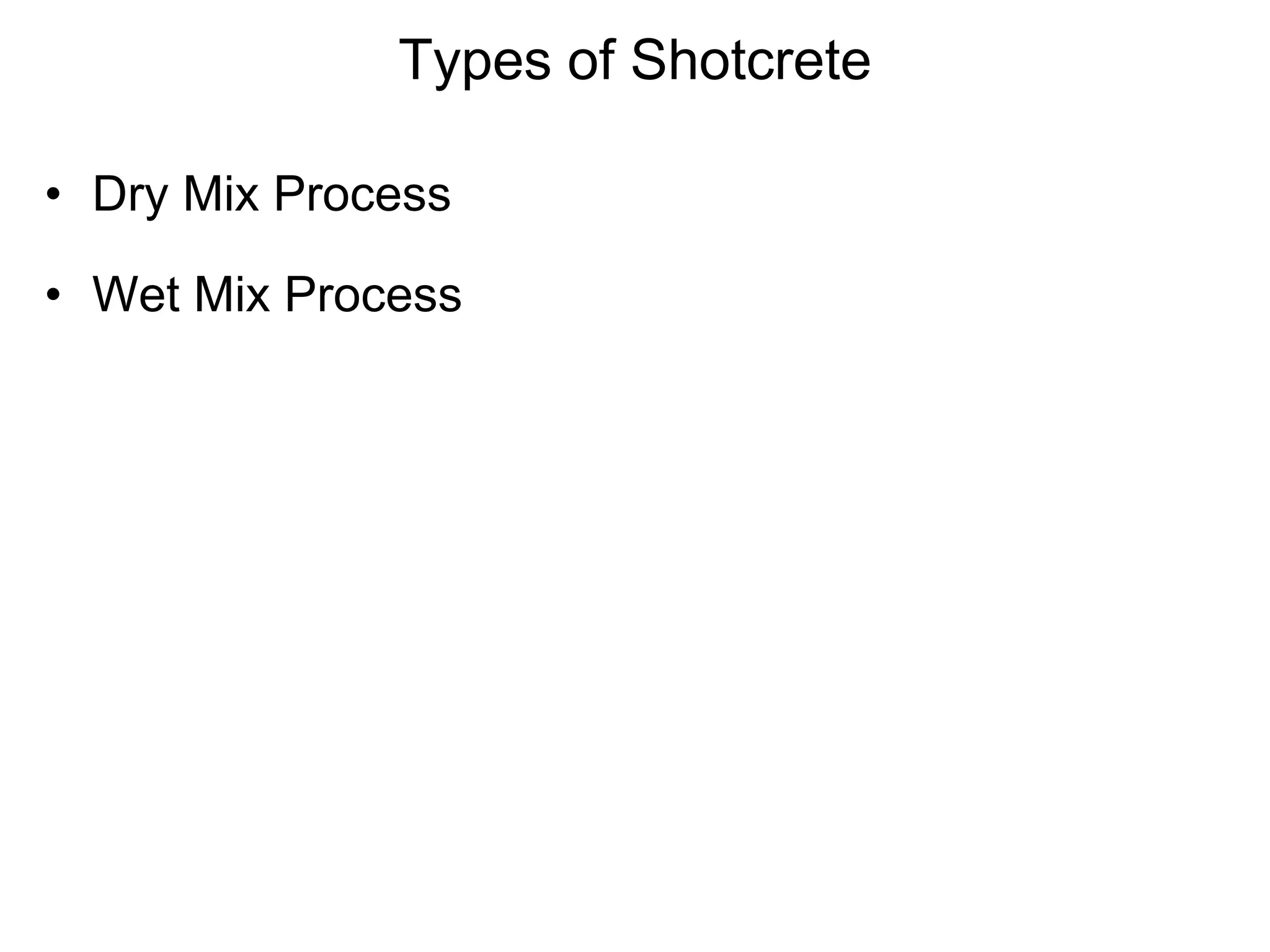 Types of Shotcrete
• Dry Mix Process
• Wet Mix Process
 