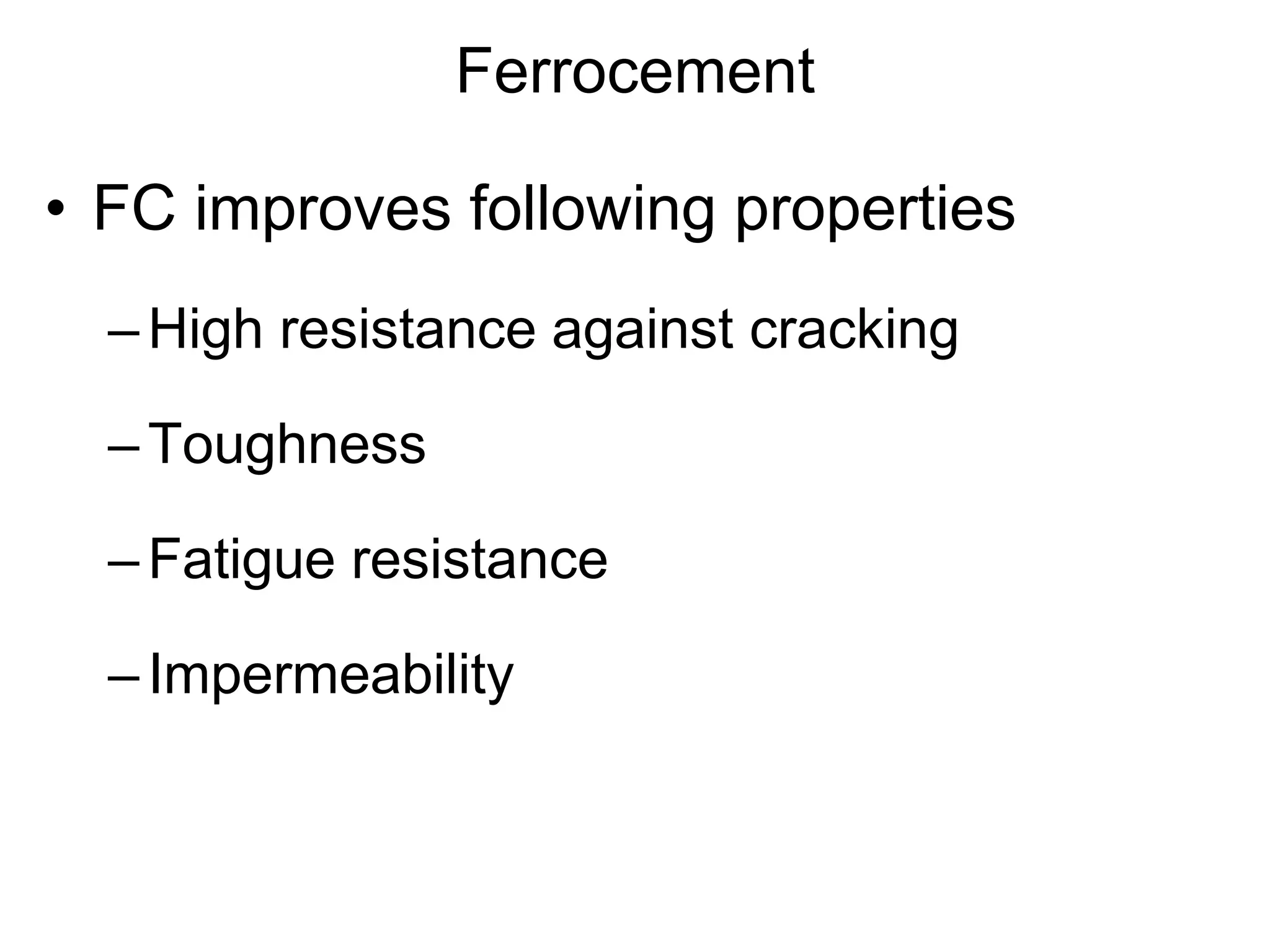 Ferrocement
• FC improves following properties
–High resistance against cracking
–Toughness
–Fatigue resistance
–Impermeability
 