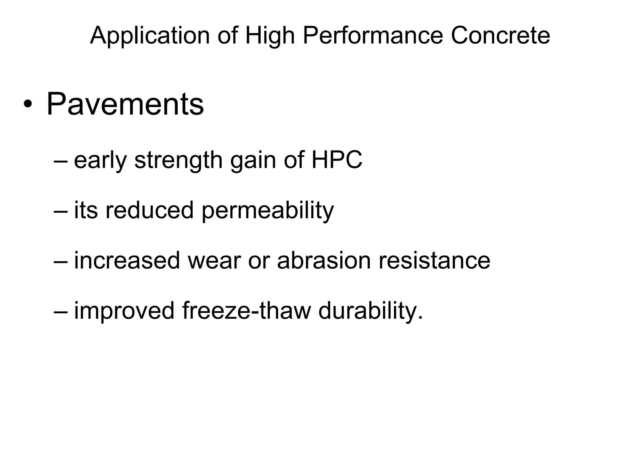 Application of High Performance Concrete
• Pavements
– early strength gain of HPC
– its reduced permeability
– increased wear or abrasion resistance
– improved freeze-thaw durability.
 