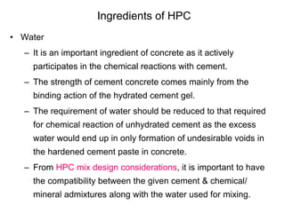 Ingredients of HPC
• Water
– It is an important ingredient of concrete as it actively
participates in the chemical reactio...