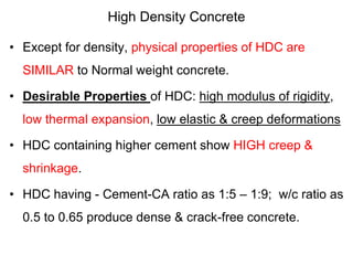 High Density Concrete
• Except for density, physical properties of HDC are
SIMILAR to Normal weight concrete.
• Desirable ...
