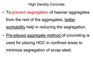 High Density Concrete
• To prevent segregation of heavier aggregates
from the rest of the aggregates, better
workability h...