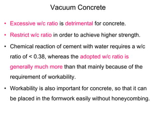 Vacuum Concrete
• Excessive w/c ratio is detrimental for concrete.
• Restrict w/c ratio in order to achieve higher strengt...