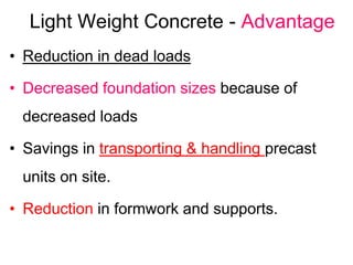 Light Weight Concrete - Advantage
• Reduction in dead loads
• Decreased foundation sizes because of
decreased loads
• Savi...