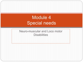 Neuro-muscular and Loco motor
Disabilities
Module 4
Special needs
 