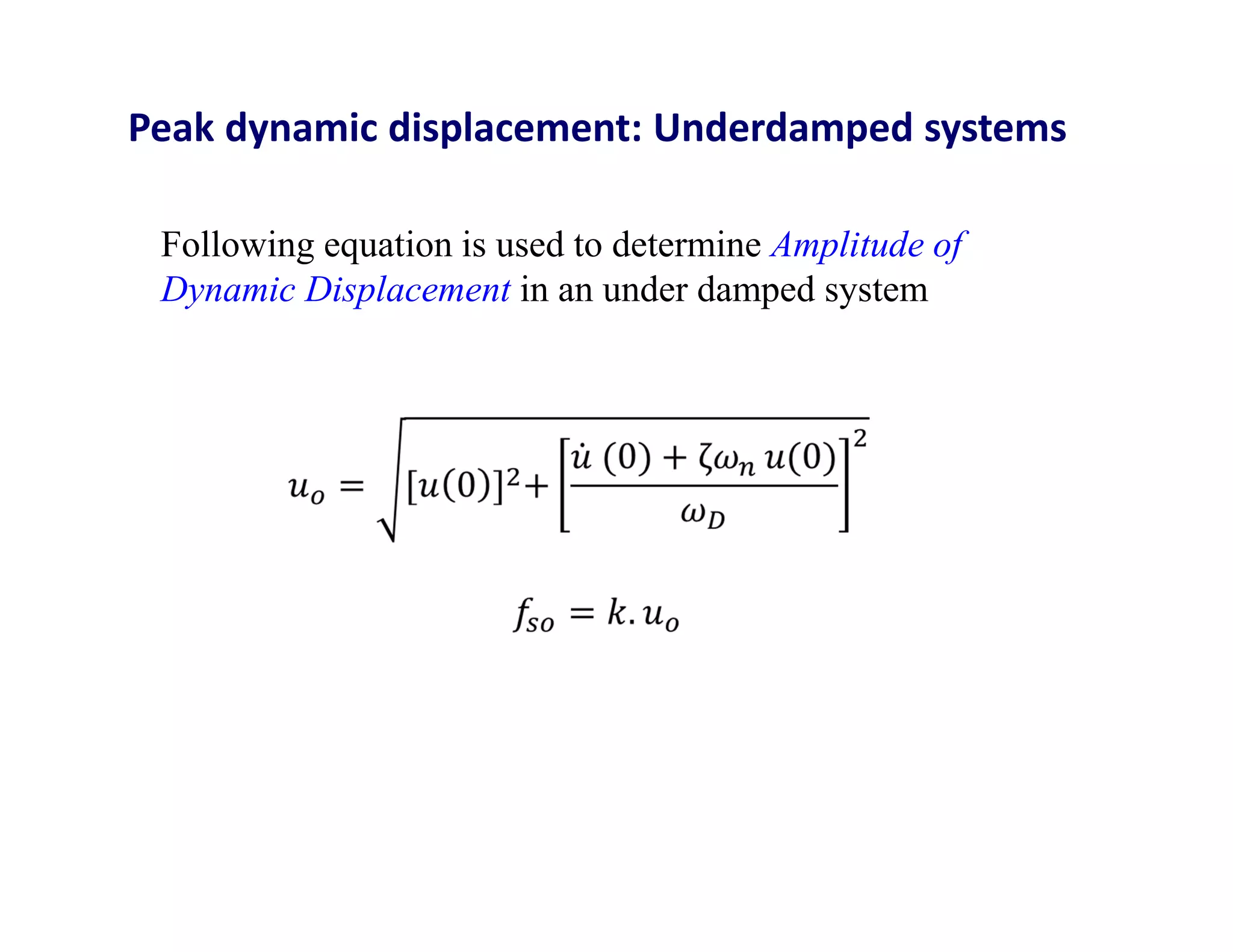Peak dynamic displacement: Underdamped systems
Following equation is used to determine Amplitude of
Dynamic Displacement in an under damped system
 