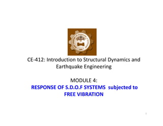 CE-412: Introduction to Structural Dynamics and
Earthquake Engineering
MODULE 4:
RESPONSE OF S.D.O.F SYSTEMS subjected to
FREE VIBRATION
1
 