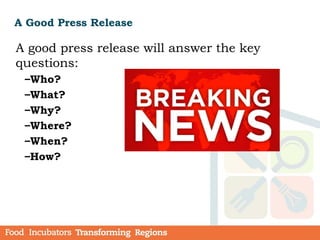 A Good Press Release
A good press release will answer the key
questions:
–Who?
–What?
–Why?
–Where?
–When?
–How?
 