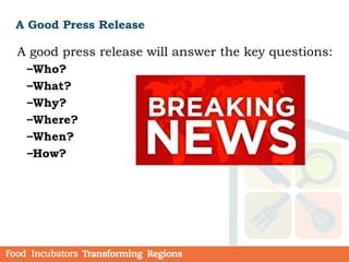 A Good Press Release
A good press release will answer the key questions:
–Who?
–What?
–Why?
–Where?
–When?
–How?
 