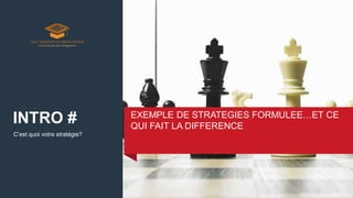 C’est quoi votre stratégie?
EXEMPLE DE STRATEGIES FORMULEE…ET CE
QUI FAIT LA DIFFERENCE
INTRO #
 