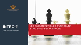 C’est quoi votre stratégie?
LES CARACTERISTIQUES D’UNE BONNE
STRATEGIE / BIEN FORMULEE
INTRO #
 