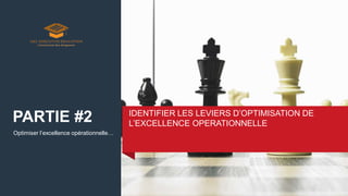 Optimiser l’excellence opérationnelle…
IDENTIFIER LES LEVIERS D’OPTIMISATION DE
L’EXCELLENCE OPERATIONNELLE
PARTIE #2
 