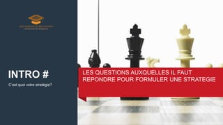 C’est quoi votre stratégie?
LES QUESTIONS AUXQUELLES IL FAUT
REPONDRE POUR FORMULER UNE STRATEGIE
INTRO #
 