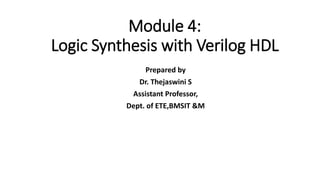 Module 4:
Logic Synthesis with Verilog HDL
Prepared by
Dr. Thejaswini S
Assistant Professor,
Dept. of ETE,BMSIT &M
 